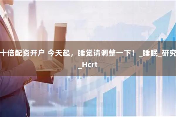 十倍配资开户 今天起，睡觉请调整一下！_睡眠_研究_Hcrt