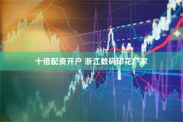 十倍配资开户 浙江数码印花厂家
